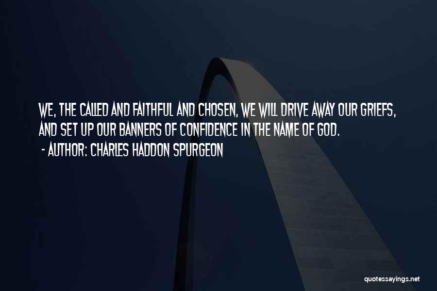 Charles Haddon Spurgeon Quotes: We, The Called And Faithful And Chosen, We Will Drive Away Our Griefs, And Set Up Our Banners Of Confidence