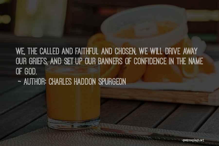 Charles Haddon Spurgeon Quotes: We, The Called And Faithful And Chosen, We Will Drive Away Our Griefs, And Set Up Our Banners Of Confidence