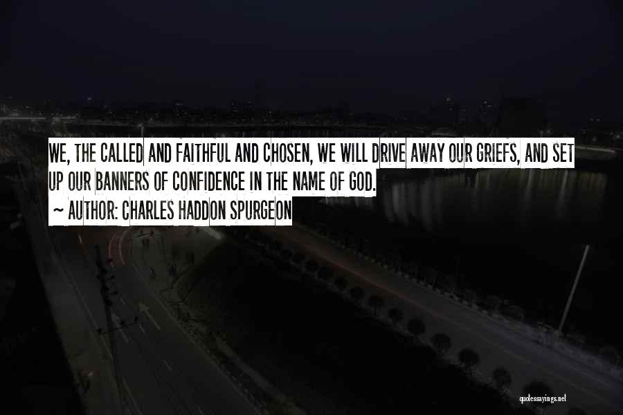Charles Haddon Spurgeon Quotes: We, The Called And Faithful And Chosen, We Will Drive Away Our Griefs, And Set Up Our Banners Of Confidence