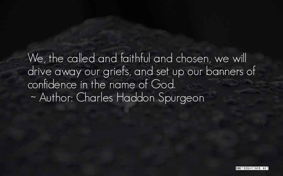 Charles Haddon Spurgeon Quotes: We, The Called And Faithful And Chosen, We Will Drive Away Our Griefs, And Set Up Our Banners Of Confidence