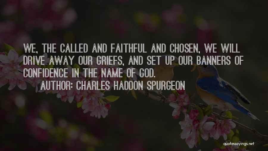 Charles Haddon Spurgeon Quotes: We, The Called And Faithful And Chosen, We Will Drive Away Our Griefs, And Set Up Our Banners Of Confidence