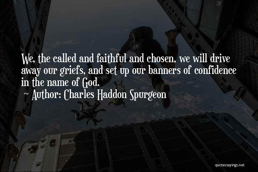 Charles Haddon Spurgeon Quotes: We, The Called And Faithful And Chosen, We Will Drive Away Our Griefs, And Set Up Our Banners Of Confidence