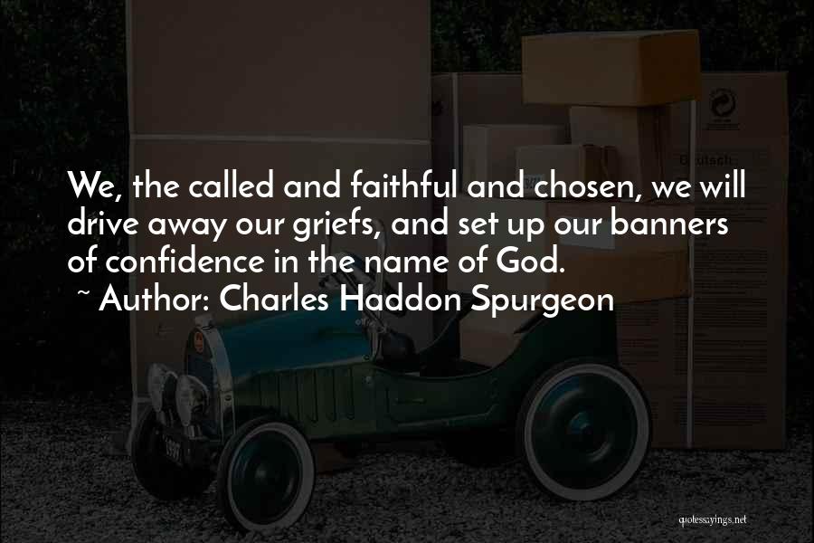 Charles Haddon Spurgeon Quotes: We, The Called And Faithful And Chosen, We Will Drive Away Our Griefs, And Set Up Our Banners Of Confidence