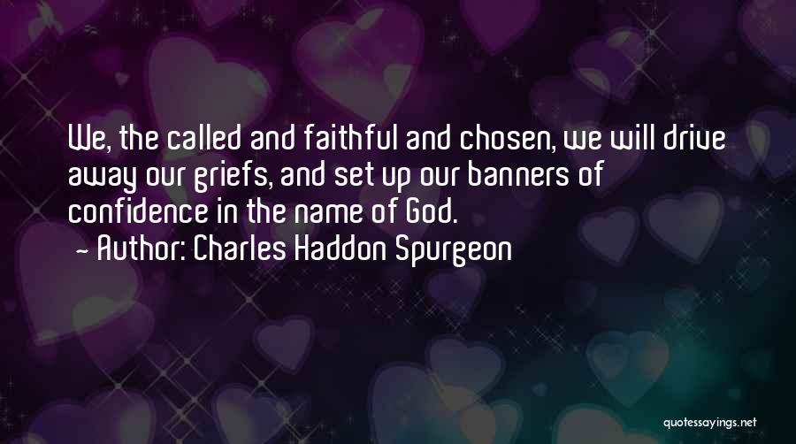 Charles Haddon Spurgeon Quotes: We, The Called And Faithful And Chosen, We Will Drive Away Our Griefs, And Set Up Our Banners Of Confidence