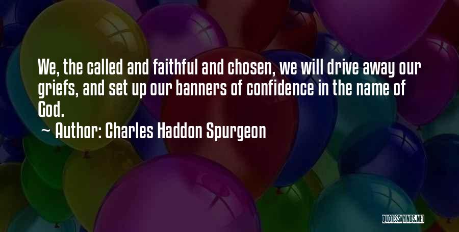Charles Haddon Spurgeon Quotes: We, The Called And Faithful And Chosen, We Will Drive Away Our Griefs, And Set Up Our Banners Of Confidence