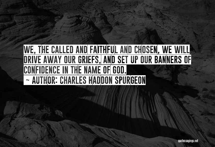 Charles Haddon Spurgeon Quotes: We, The Called And Faithful And Chosen, We Will Drive Away Our Griefs, And Set Up Our Banners Of Confidence