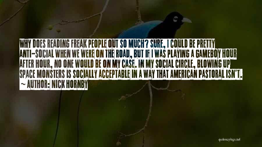 Nick Hornby Quotes: Why Does Reading Freak People Out So Much? Sure, I Could Be Pretty Anti-social When We Were On The Road,