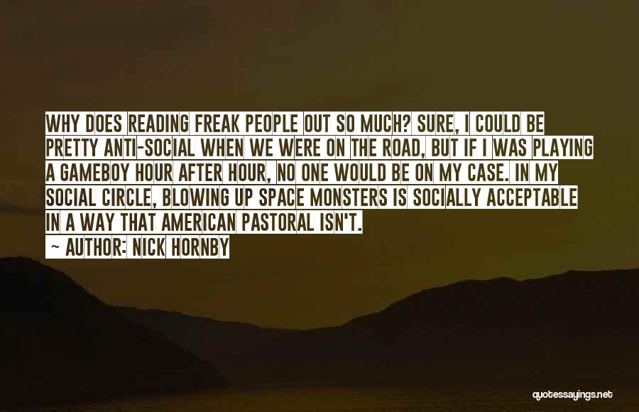 Nick Hornby Quotes: Why Does Reading Freak People Out So Much? Sure, I Could Be Pretty Anti-social When We Were On The Road,