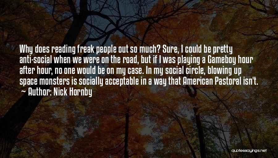 Nick Hornby Quotes: Why Does Reading Freak People Out So Much? Sure, I Could Be Pretty Anti-social When We Were On The Road,