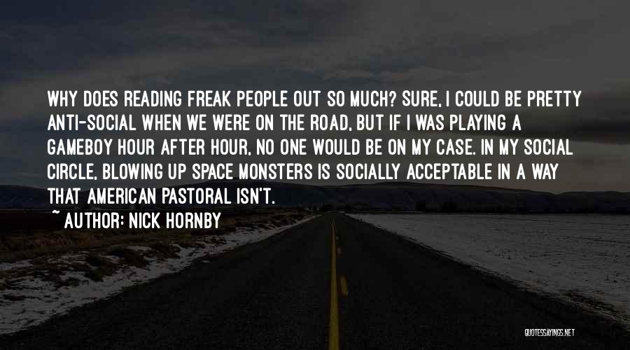 Nick Hornby Quotes: Why Does Reading Freak People Out So Much? Sure, I Could Be Pretty Anti-social When We Were On The Road,