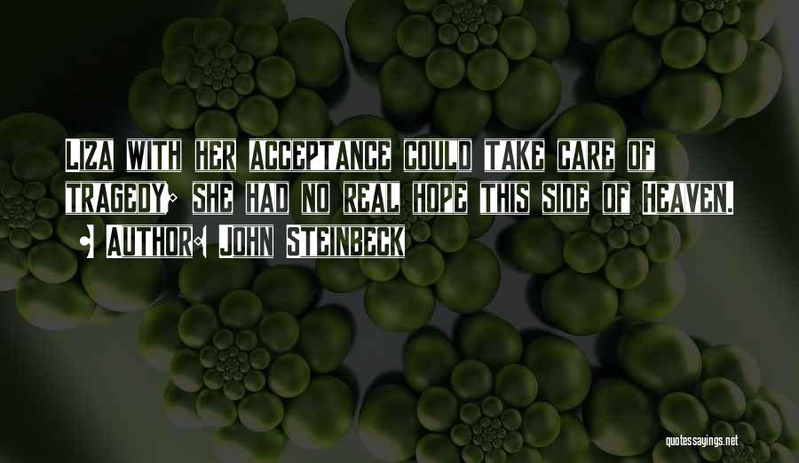 John Steinbeck Quotes: Liza With Her Acceptance Could Take Care Of Tragedy; She Had No Real Hope This Side Of Heaven.