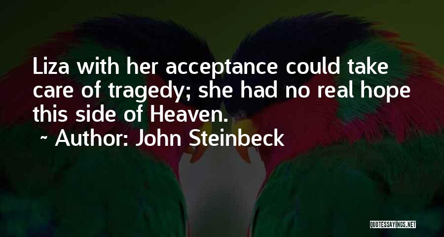 John Steinbeck Quotes: Liza With Her Acceptance Could Take Care Of Tragedy; She Had No Real Hope This Side Of Heaven.