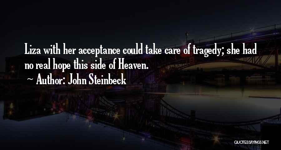 John Steinbeck Quotes: Liza With Her Acceptance Could Take Care Of Tragedy; She Had No Real Hope This Side Of Heaven.