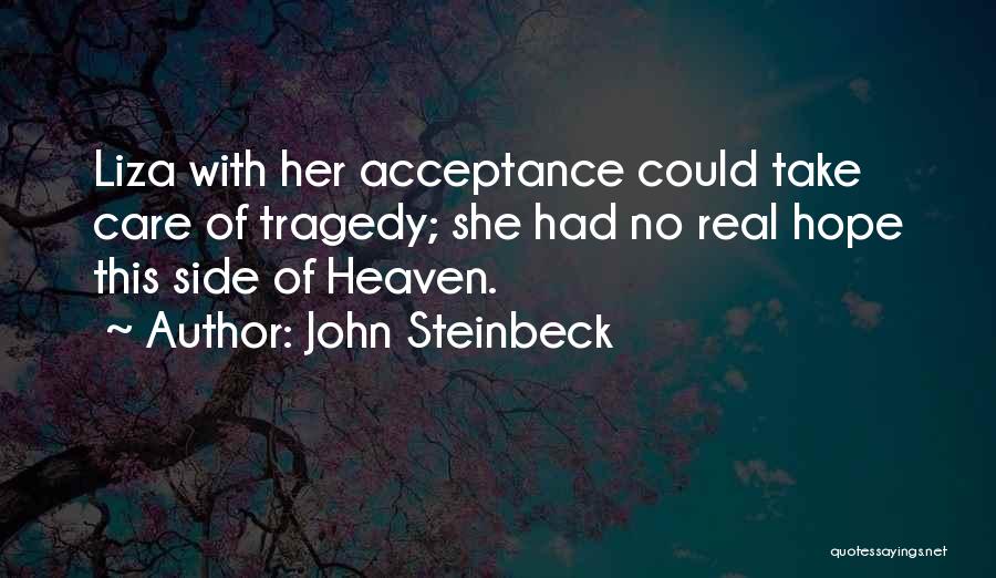 John Steinbeck Quotes: Liza With Her Acceptance Could Take Care Of Tragedy; She Had No Real Hope This Side Of Heaven.