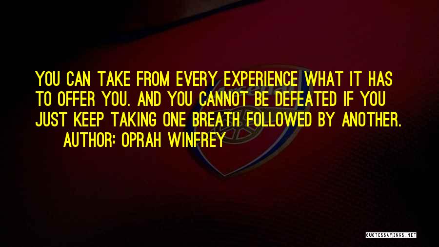 Oprah Winfrey Quotes: You Can Take From Every Experience What It Has To Offer You. And You Cannot Be Defeated If You Just