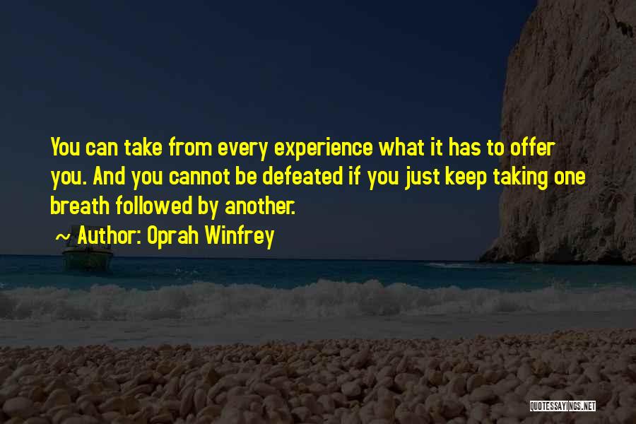 Oprah Winfrey Quotes: You Can Take From Every Experience What It Has To Offer You. And You Cannot Be Defeated If You Just