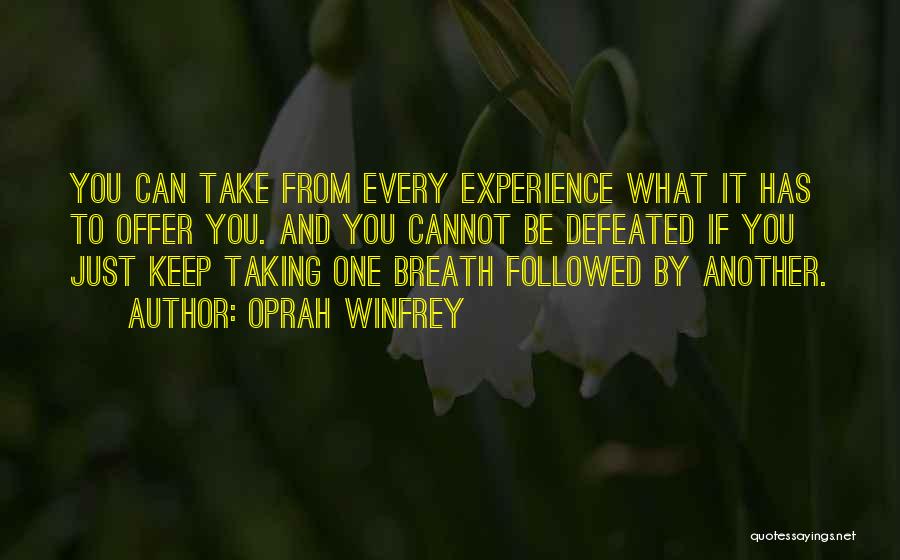 Oprah Winfrey Quotes: You Can Take From Every Experience What It Has To Offer You. And You Cannot Be Defeated If You Just