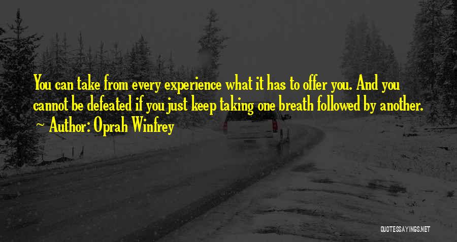 Oprah Winfrey Quotes: You Can Take From Every Experience What It Has To Offer You. And You Cannot Be Defeated If You Just