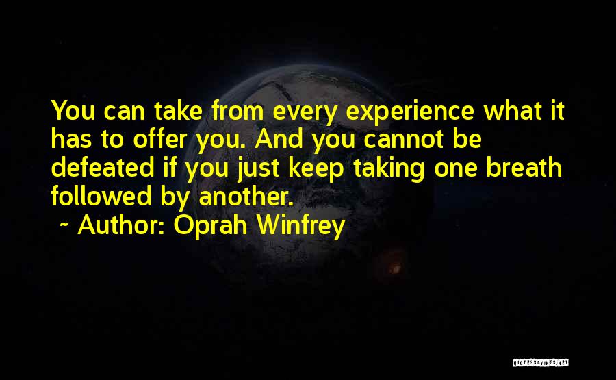 Oprah Winfrey Quotes: You Can Take From Every Experience What It Has To Offer You. And You Cannot Be Defeated If You Just