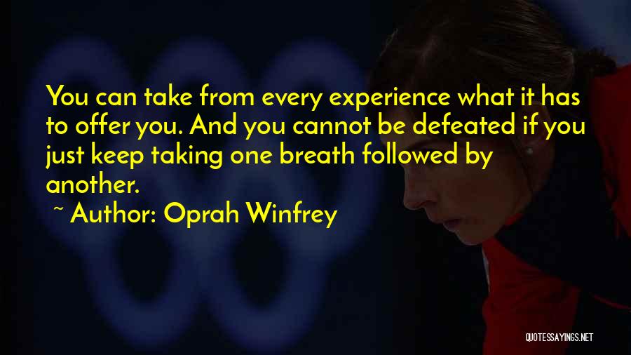 Oprah Winfrey Quotes: You Can Take From Every Experience What It Has To Offer You. And You Cannot Be Defeated If You Just