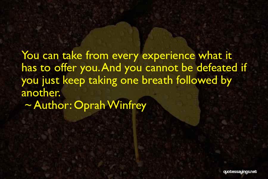 Oprah Winfrey Quotes: You Can Take From Every Experience What It Has To Offer You. And You Cannot Be Defeated If You Just