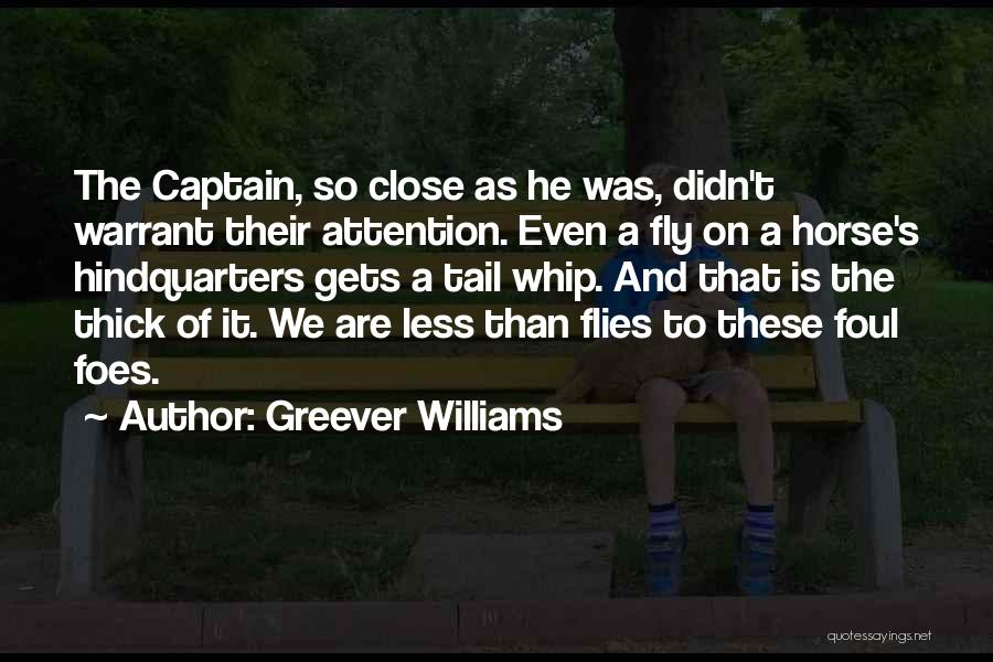 Greever Williams Quotes: The Captain, So Close As He Was, Didn't Warrant Their Attention. Even A Fly On A Horse's Hindquarters Gets A