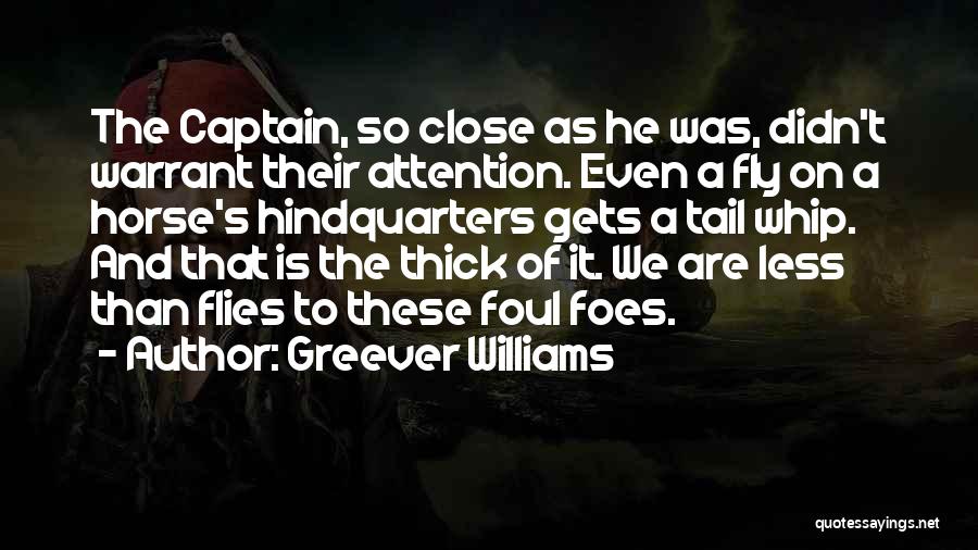 Greever Williams Quotes: The Captain, So Close As He Was, Didn't Warrant Their Attention. Even A Fly On A Horse's Hindquarters Gets A