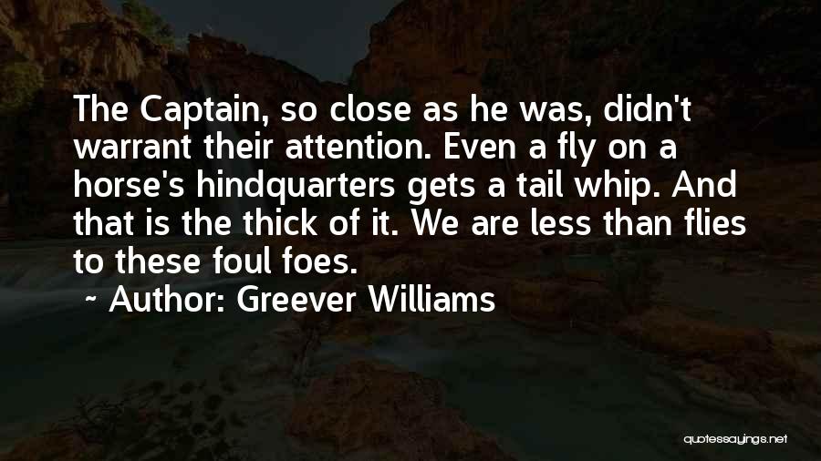 Greever Williams Quotes: The Captain, So Close As He Was, Didn't Warrant Their Attention. Even A Fly On A Horse's Hindquarters Gets A