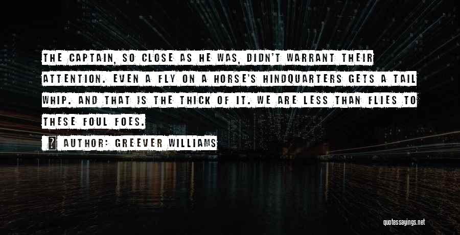 Greever Williams Quotes: The Captain, So Close As He Was, Didn't Warrant Their Attention. Even A Fly On A Horse's Hindquarters Gets A