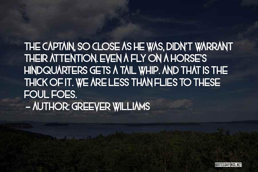 Greever Williams Quotes: The Captain, So Close As He Was, Didn't Warrant Their Attention. Even A Fly On A Horse's Hindquarters Gets A