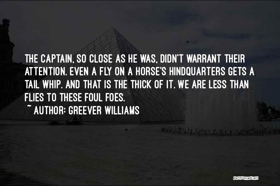 Greever Williams Quotes: The Captain, So Close As He Was, Didn't Warrant Their Attention. Even A Fly On A Horse's Hindquarters Gets A