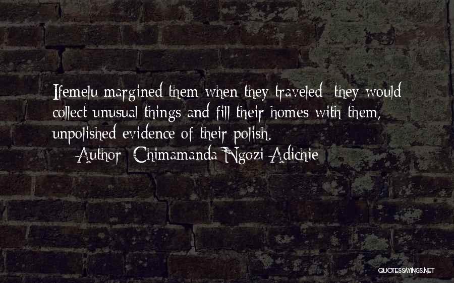 Chimamanda Ngozi Adichie Quotes: Ifemelu Margined Them When They Traveled: They Would Collect Unusual Things And Fill Their Homes With Them, Unpolished Evidence Of