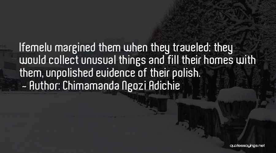 Chimamanda Ngozi Adichie Quotes: Ifemelu Margined Them When They Traveled: They Would Collect Unusual Things And Fill Their Homes With Them, Unpolished Evidence Of
