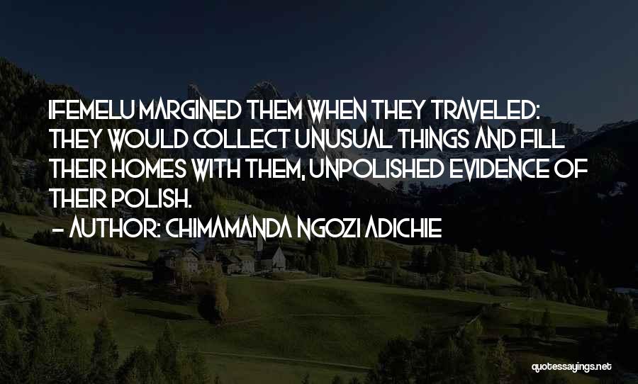 Chimamanda Ngozi Adichie Quotes: Ifemelu Margined Them When They Traveled: They Would Collect Unusual Things And Fill Their Homes With Them, Unpolished Evidence Of