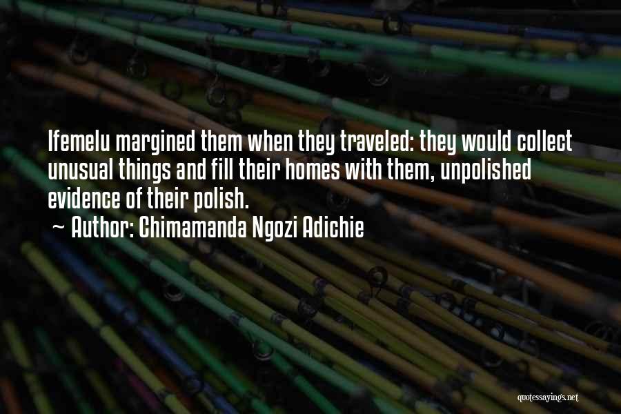 Chimamanda Ngozi Adichie Quotes: Ifemelu Margined Them When They Traveled: They Would Collect Unusual Things And Fill Their Homes With Them, Unpolished Evidence Of