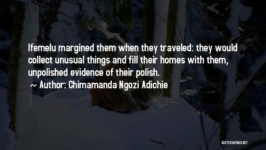 Chimamanda Ngozi Adichie Quotes: Ifemelu Margined Them When They Traveled: They Would Collect Unusual Things And Fill Their Homes With Them, Unpolished Evidence Of