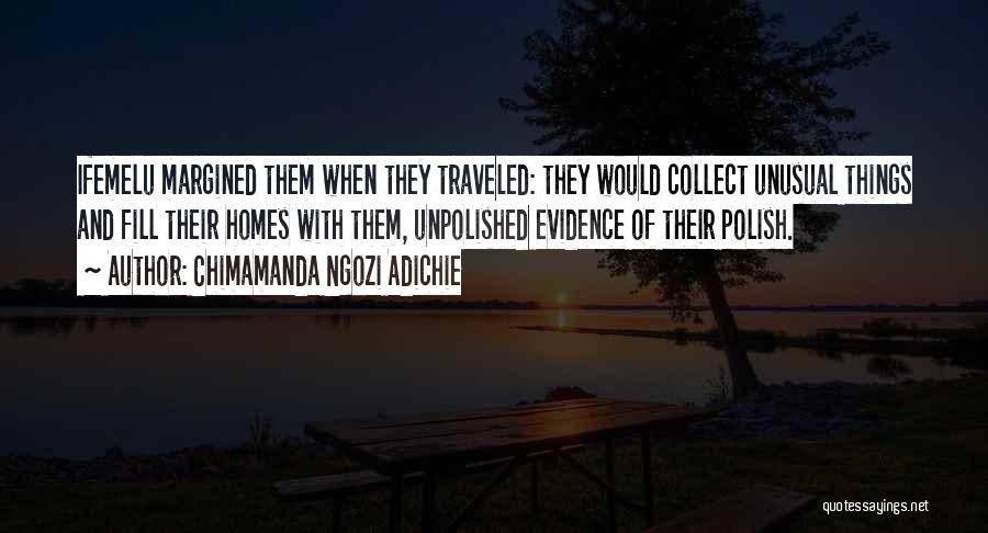 Chimamanda Ngozi Adichie Quotes: Ifemelu Margined Them When They Traveled: They Would Collect Unusual Things And Fill Their Homes With Them, Unpolished Evidence Of