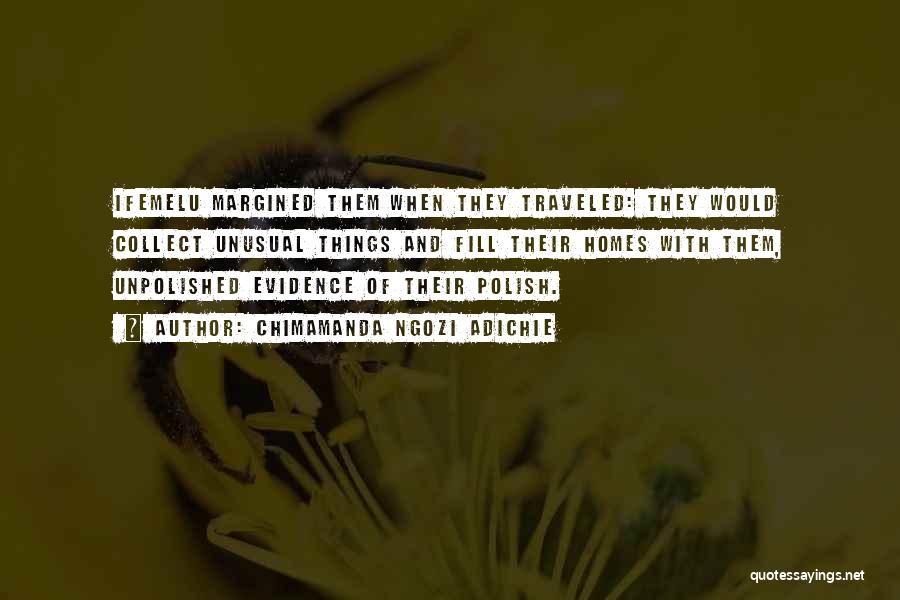 Chimamanda Ngozi Adichie Quotes: Ifemelu Margined Them When They Traveled: They Would Collect Unusual Things And Fill Their Homes With Them, Unpolished Evidence Of