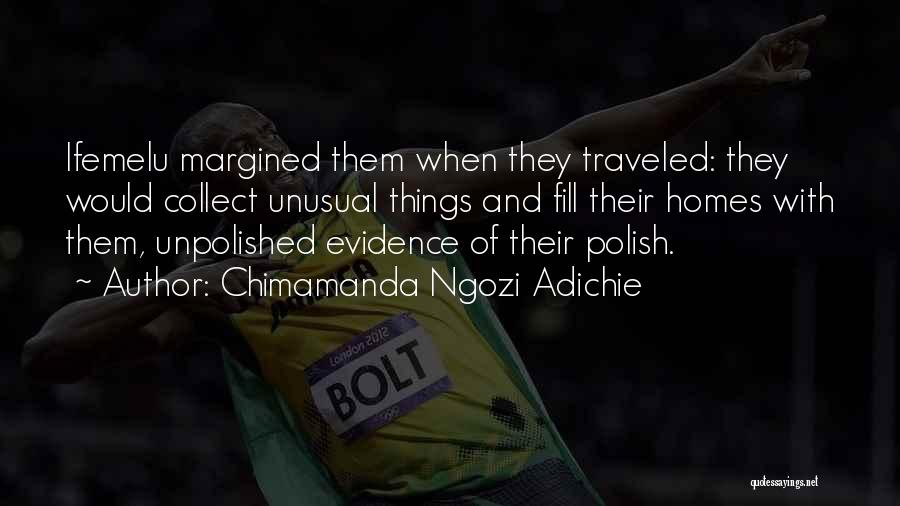 Chimamanda Ngozi Adichie Quotes: Ifemelu Margined Them When They Traveled: They Would Collect Unusual Things And Fill Their Homes With Them, Unpolished Evidence Of