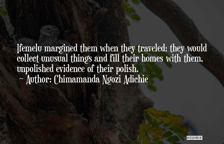 Chimamanda Ngozi Adichie Quotes: Ifemelu Margined Them When They Traveled: They Would Collect Unusual Things And Fill Their Homes With Them, Unpolished Evidence Of