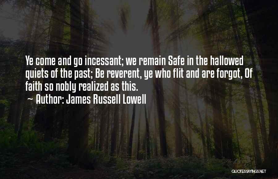 James Russell Lowell Quotes: Ye Come And Go Incessant; We Remain Safe In The Hallowed Quiets Of The Past; Be Reverent, Ye Who Flit