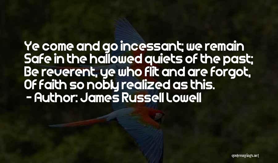 James Russell Lowell Quotes: Ye Come And Go Incessant; We Remain Safe In The Hallowed Quiets Of The Past; Be Reverent, Ye Who Flit