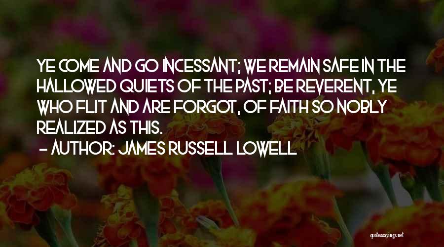James Russell Lowell Quotes: Ye Come And Go Incessant; We Remain Safe In The Hallowed Quiets Of The Past; Be Reverent, Ye Who Flit