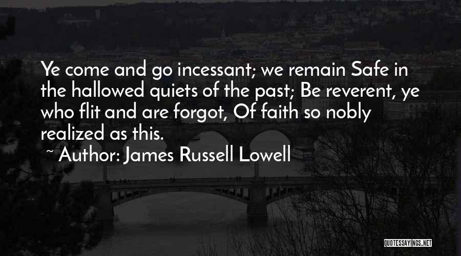James Russell Lowell Quotes: Ye Come And Go Incessant; We Remain Safe In The Hallowed Quiets Of The Past; Be Reverent, Ye Who Flit
