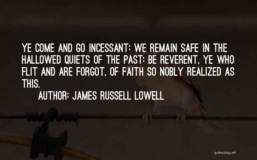 James Russell Lowell Quotes: Ye Come And Go Incessant; We Remain Safe In The Hallowed Quiets Of The Past; Be Reverent, Ye Who Flit