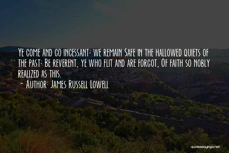 James Russell Lowell Quotes: Ye Come And Go Incessant; We Remain Safe In The Hallowed Quiets Of The Past; Be Reverent, Ye Who Flit