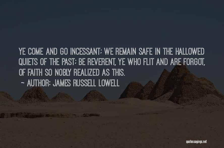 James Russell Lowell Quotes: Ye Come And Go Incessant; We Remain Safe In The Hallowed Quiets Of The Past; Be Reverent, Ye Who Flit