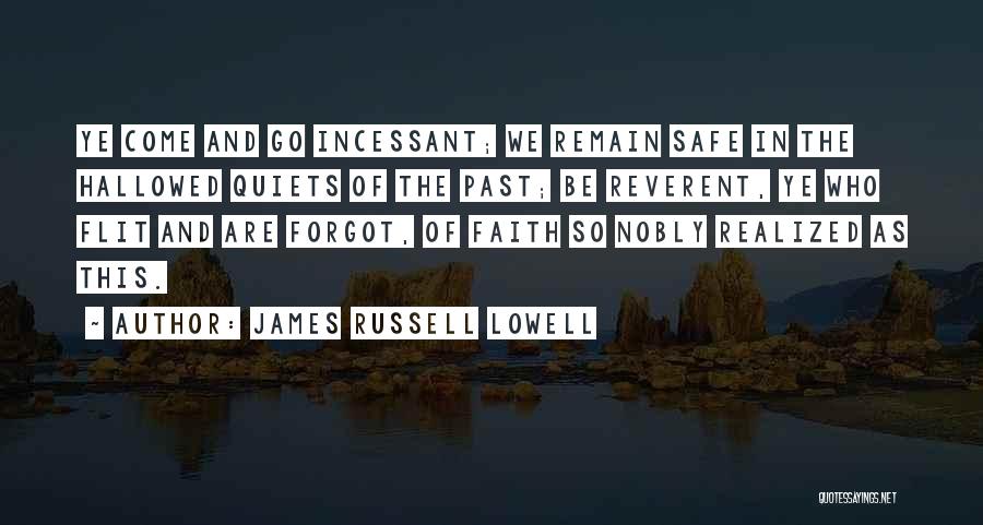 James Russell Lowell Quotes: Ye Come And Go Incessant; We Remain Safe In The Hallowed Quiets Of The Past; Be Reverent, Ye Who Flit