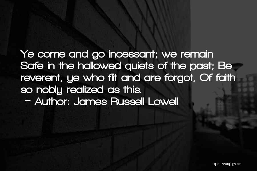 James Russell Lowell Quotes: Ye Come And Go Incessant; We Remain Safe In The Hallowed Quiets Of The Past; Be Reverent, Ye Who Flit