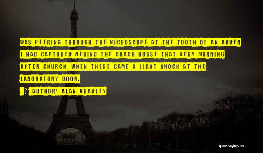 Alan Bradley Quotes: Was Peering Through The Microscope At The Tooth Of An Adder I Had Captured Behind The Coach House That Very